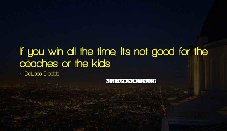 DeLoss Dodds Quotes: If you win all the time, it's not good for the coaches or the kids.