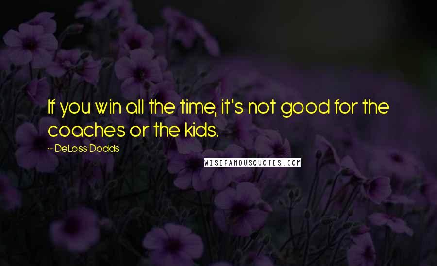 DeLoss Dodds Quotes: If you win all the time, it's not good for the coaches or the kids.