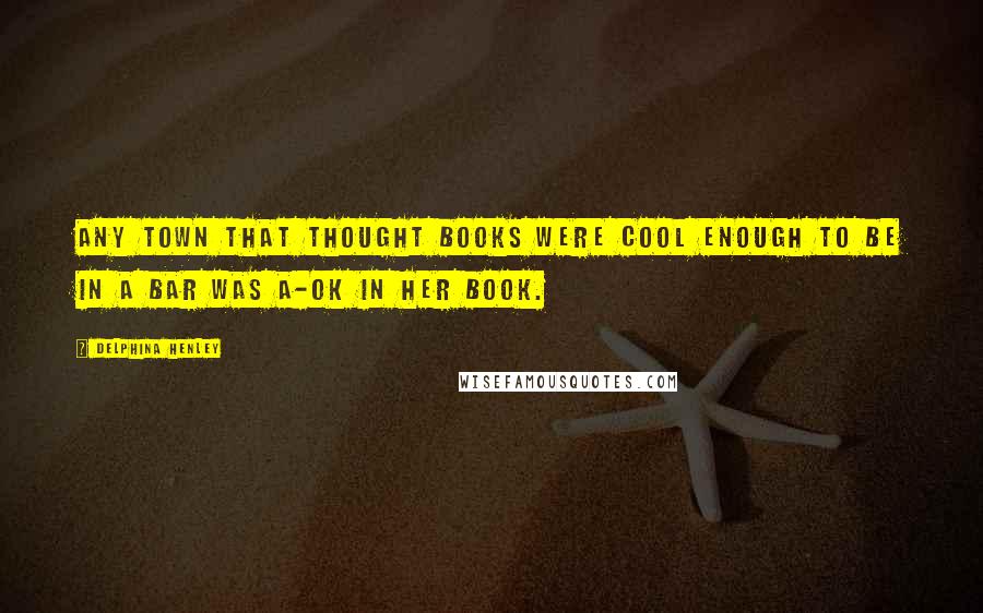 Delphina Henley Quotes: any town that thought books were cool enough to be in a bar was A-OK in her book.