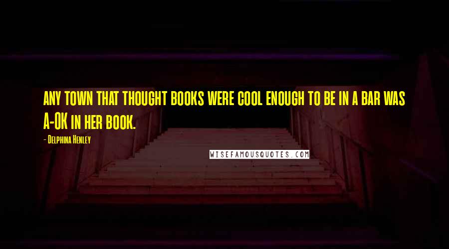 Delphina Henley Quotes: any town that thought books were cool enough to be in a bar was A-OK in her book.