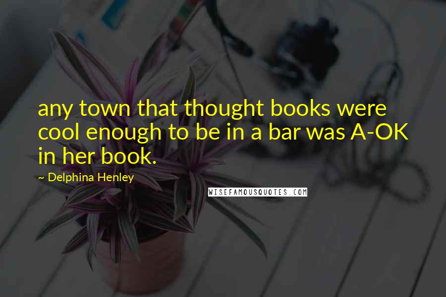 Delphina Henley Quotes: any town that thought books were cool enough to be in a bar was A-OK in her book.