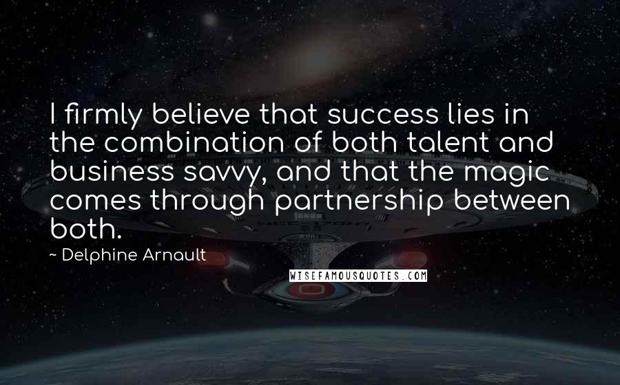 Delphine Arnault Quotes: I firmly believe that success lies in the combination of both talent and business savvy, and that the magic comes through partnership between both.