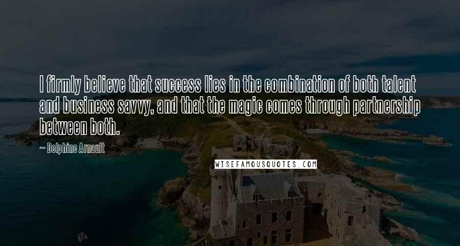 Delphine Arnault Quotes: I firmly believe that success lies in the combination of both talent and business savvy, and that the magic comes through partnership between both.