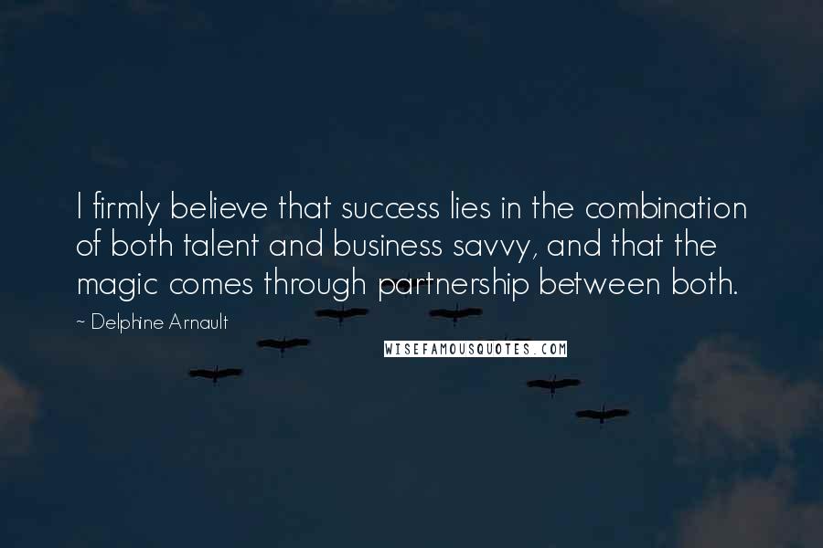 Delphine Arnault Quotes: I firmly believe that success lies in the combination of both talent and business savvy, and that the magic comes through partnership between both.