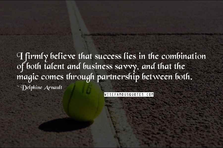 Delphine Arnault Quotes: I firmly believe that success lies in the combination of both talent and business savvy, and that the magic comes through partnership between both.