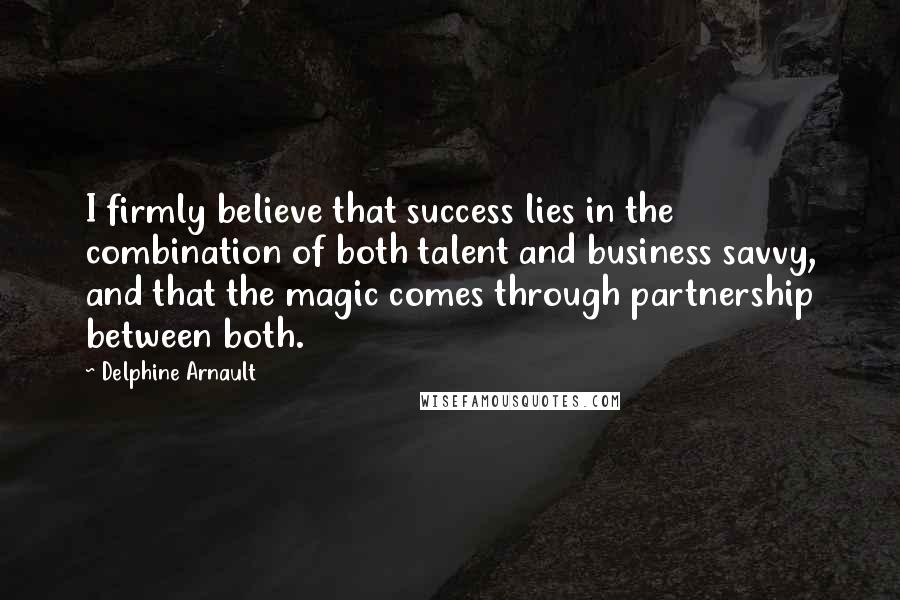 Delphine Arnault Quotes: I firmly believe that success lies in the combination of both talent and business savvy, and that the magic comes through partnership between both.