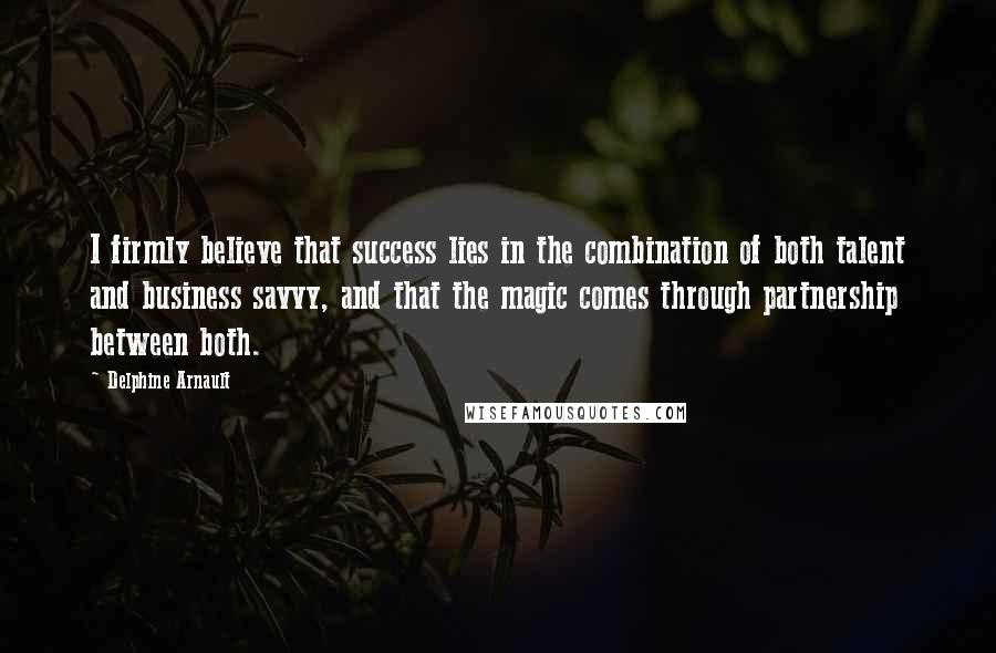 Delphine Arnault Quotes: I firmly believe that success lies in the combination of both talent and business savvy, and that the magic comes through partnership between both.