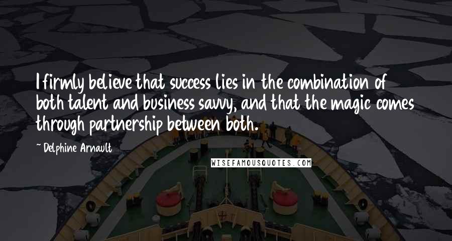 Delphine Arnault Quotes: I firmly believe that success lies in the combination of both talent and business savvy, and that the magic comes through partnership between both.