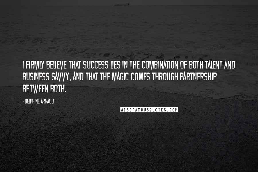 Delphine Arnault Quotes: I firmly believe that success lies in the combination of both talent and business savvy, and that the magic comes through partnership between both.