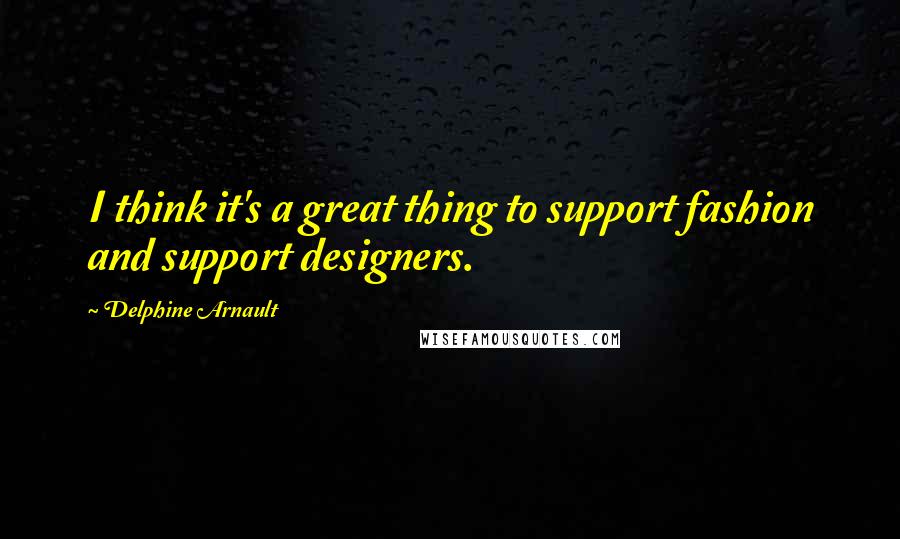 Delphine Arnault Quotes: I think it's a great thing to support fashion and support designers.