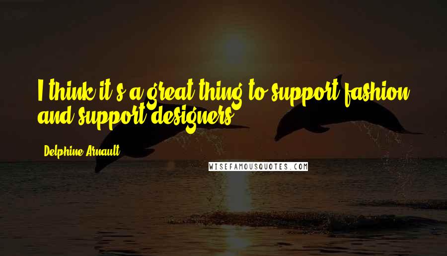 Delphine Arnault Quotes: I think it's a great thing to support fashion and support designers.