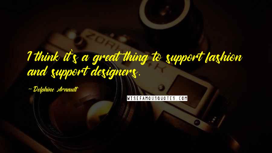 Delphine Arnault Quotes: I think it's a great thing to support fashion and support designers.