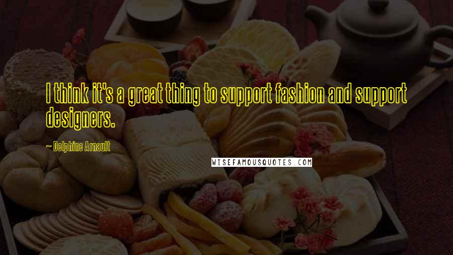 Delphine Arnault Quotes: I think it's a great thing to support fashion and support designers.