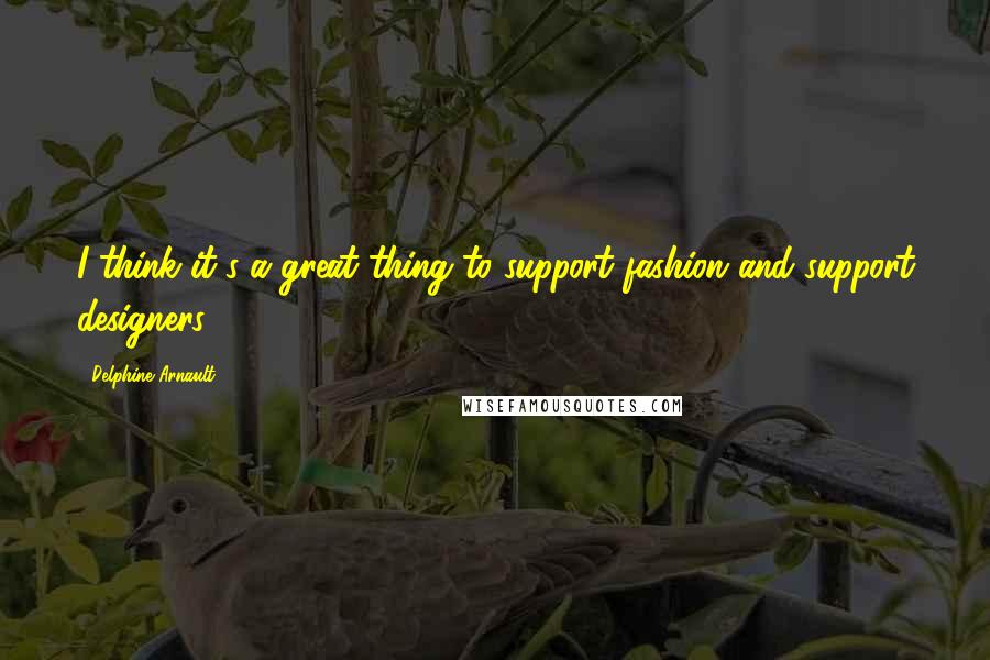 Delphine Arnault Quotes: I think it's a great thing to support fashion and support designers.