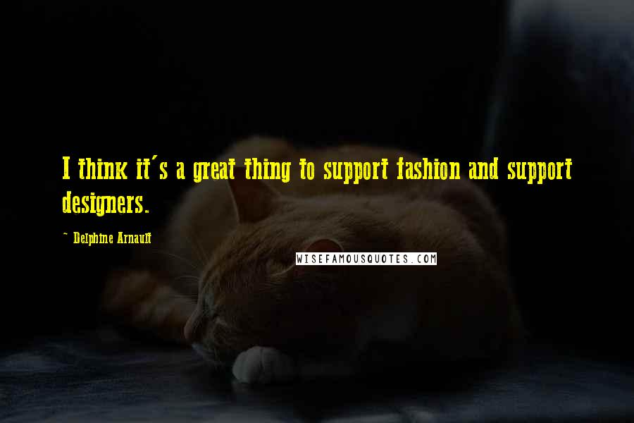 Delphine Arnault Quotes: I think it's a great thing to support fashion and support designers.