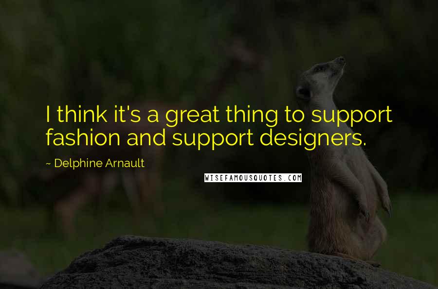 Delphine Arnault Quotes: I think it's a great thing to support fashion and support designers.