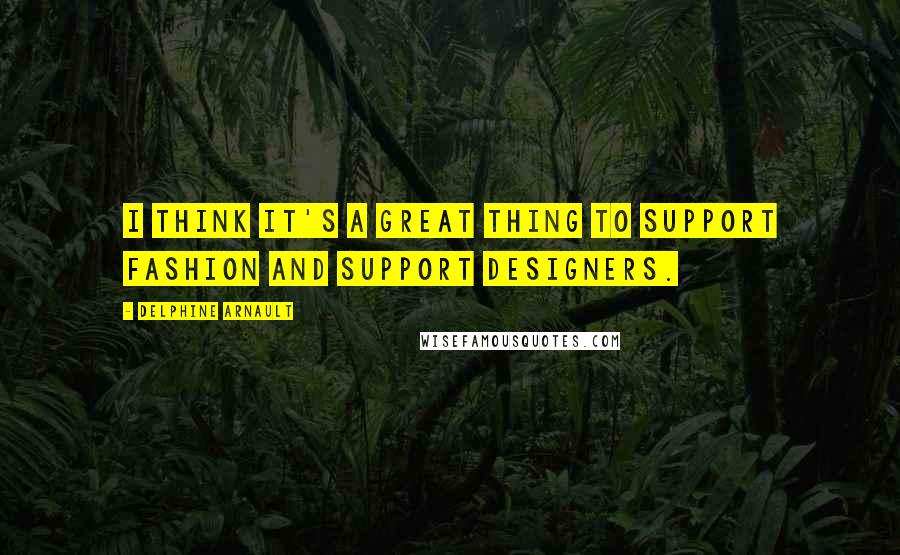Delphine Arnault Quotes: I think it's a great thing to support fashion and support designers.