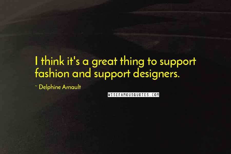 Delphine Arnault Quotes: I think it's a great thing to support fashion and support designers.