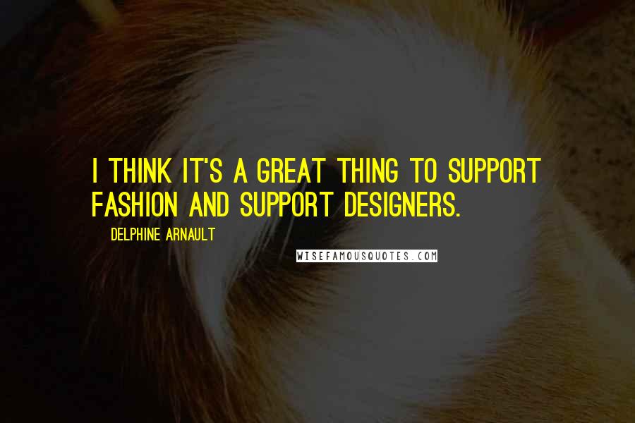 Delphine Arnault Quotes: I think it's a great thing to support fashion and support designers.