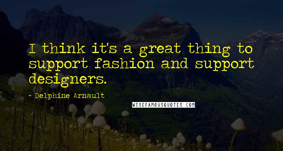 Delphine Arnault Quotes: I think it's a great thing to support fashion and support designers.