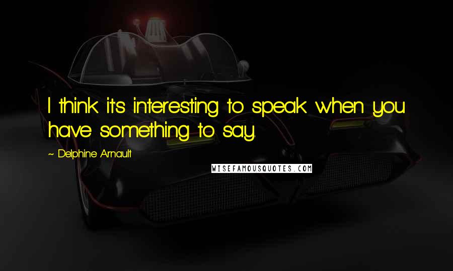 Delphine Arnault Quotes: I think it's interesting to speak when you have something to say.