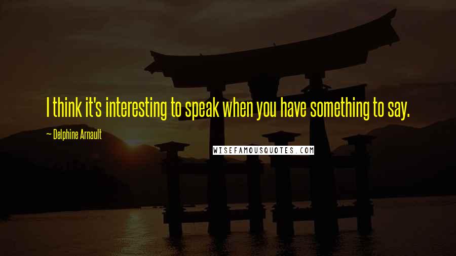 Delphine Arnault Quotes: I think it's interesting to speak when you have something to say.