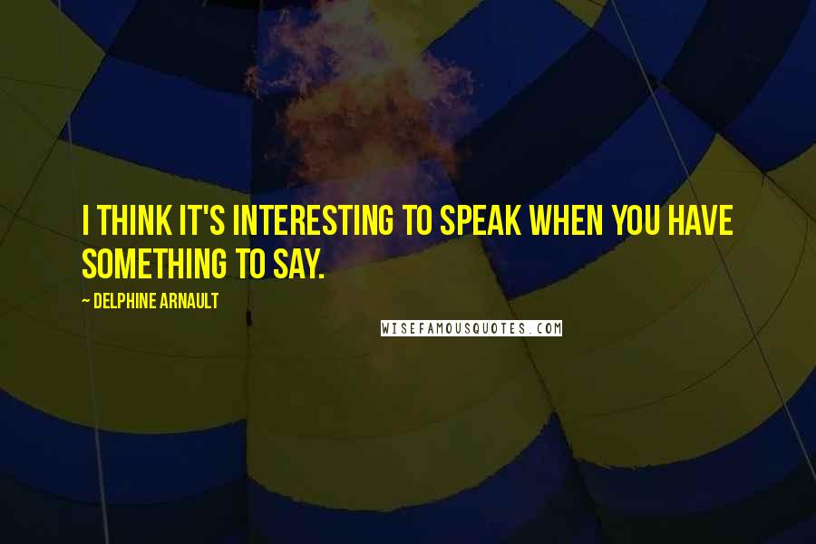 Delphine Arnault Quotes: I think it's interesting to speak when you have something to say.