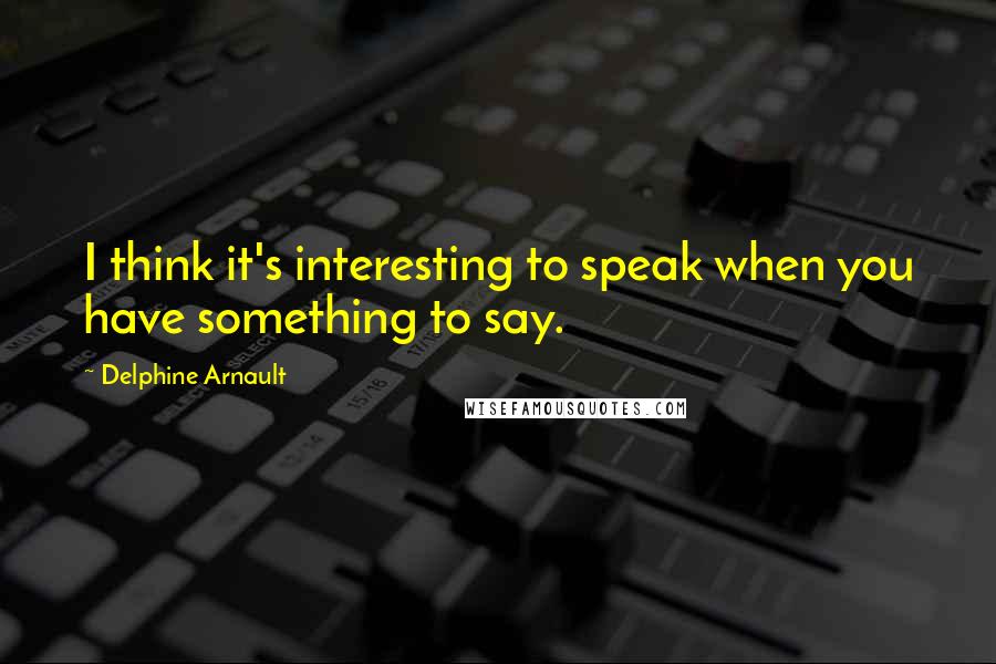 Delphine Arnault Quotes: I think it's interesting to speak when you have something to say.