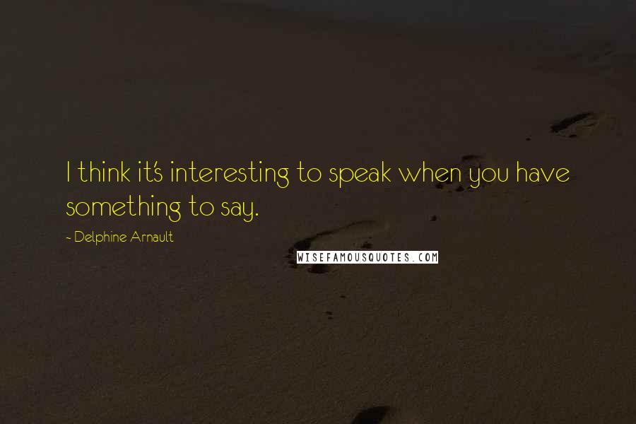 Delphine Arnault Quotes: I think it's interesting to speak when you have something to say.