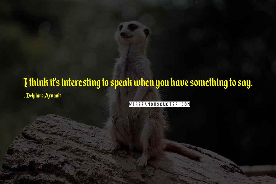 Delphine Arnault Quotes: I think it's interesting to speak when you have something to say.