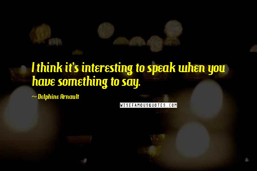 Delphine Arnault Quotes: I think it's interesting to speak when you have something to say.
