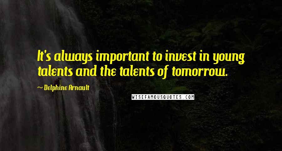 Delphine Arnault Quotes: It's always important to invest in young talents and the talents of tomorrow.