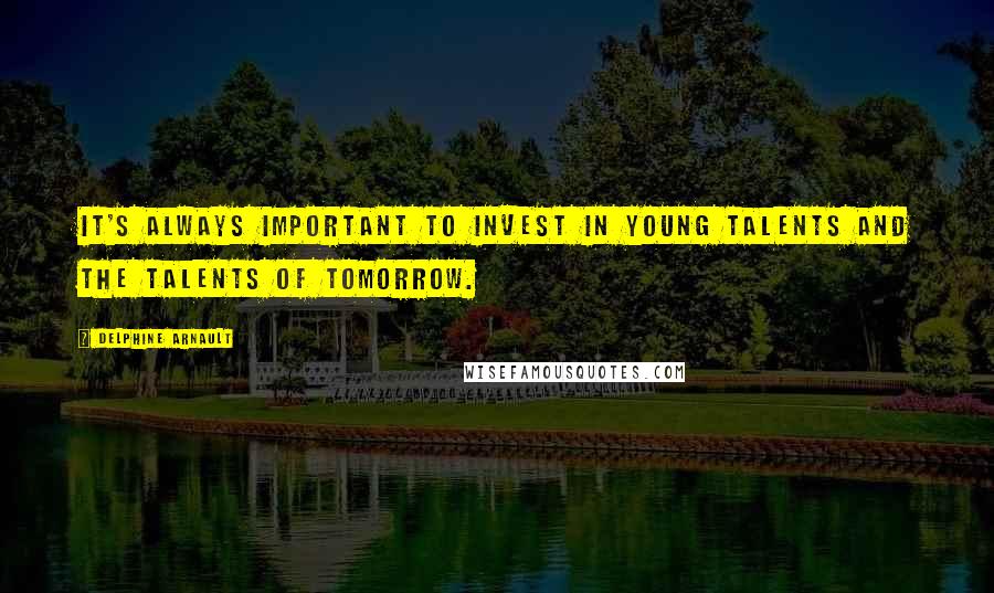 Delphine Arnault Quotes: It's always important to invest in young talents and the talents of tomorrow.