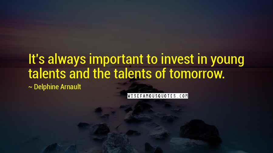 Delphine Arnault Quotes: It's always important to invest in young talents and the talents of tomorrow.