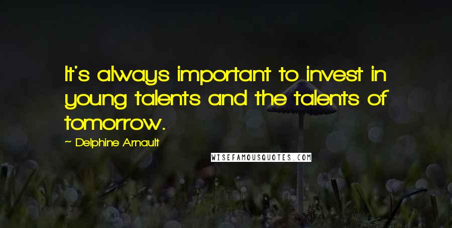 Delphine Arnault Quotes: It's always important to invest in young talents and the talents of tomorrow.