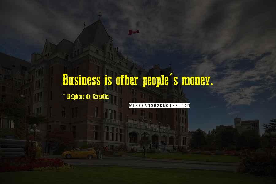 Delphine De Girardin Quotes: Business is other people's money.