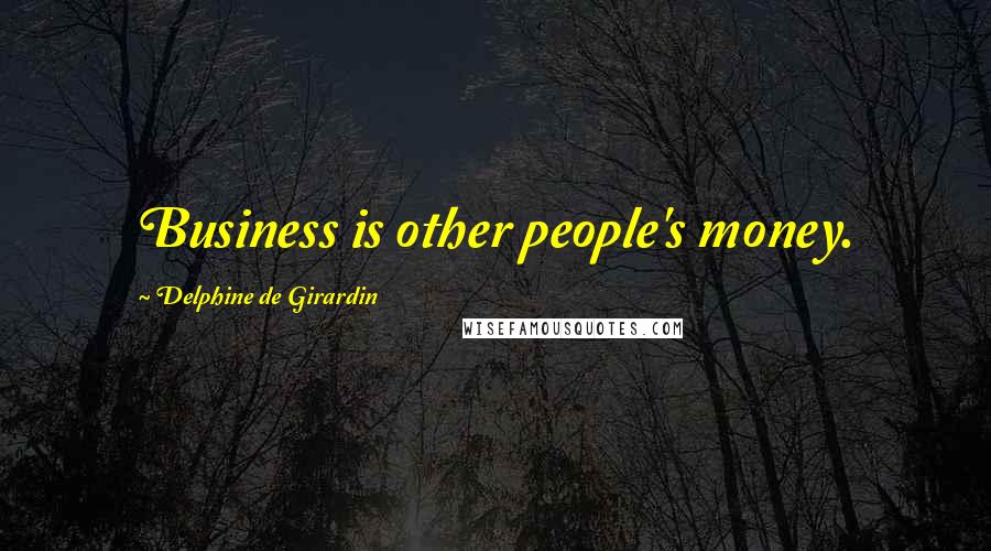 Delphine De Girardin Quotes: Business is other people's money.