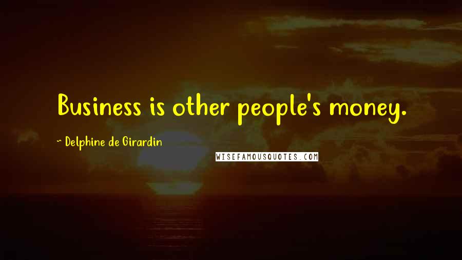 Delphine De Girardin Quotes: Business is other people's money.