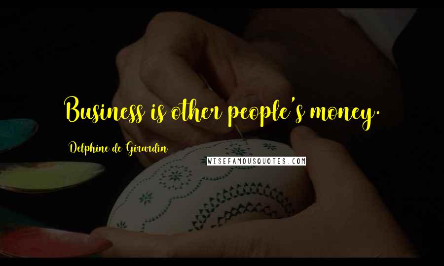 Delphine De Girardin Quotes: Business is other people's money.