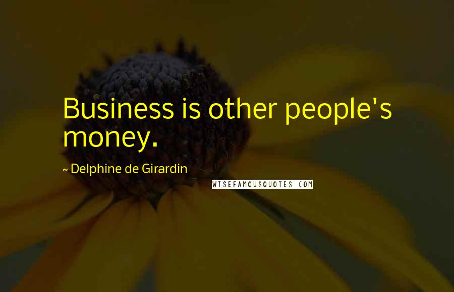 Delphine De Girardin Quotes: Business is other people's money.