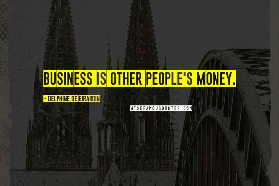 Delphine De Girardin Quotes: Business is other people's money.