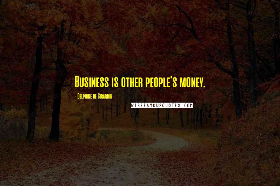 Delphine De Girardin Quotes: Business is other people's money.