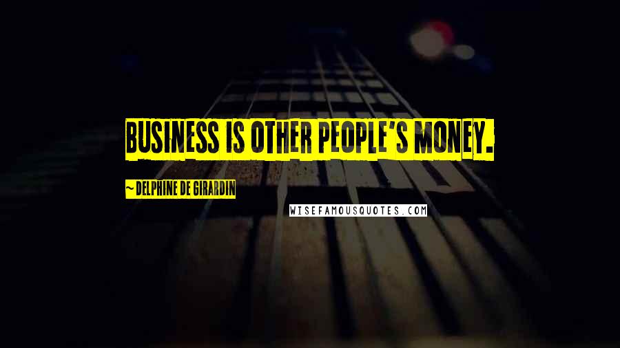 Delphine De Girardin Quotes: Business is other people's money.