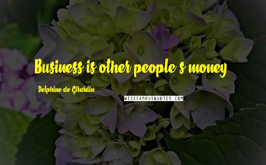 Delphine De Girardin Quotes: Business is other people's money.