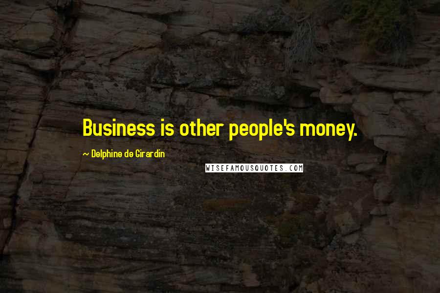 Delphine De Girardin Quotes: Business is other people's money.