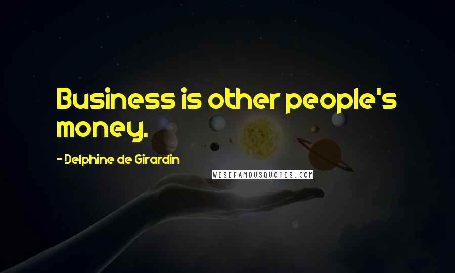 Delphine De Girardin Quotes: Business is other people's money.