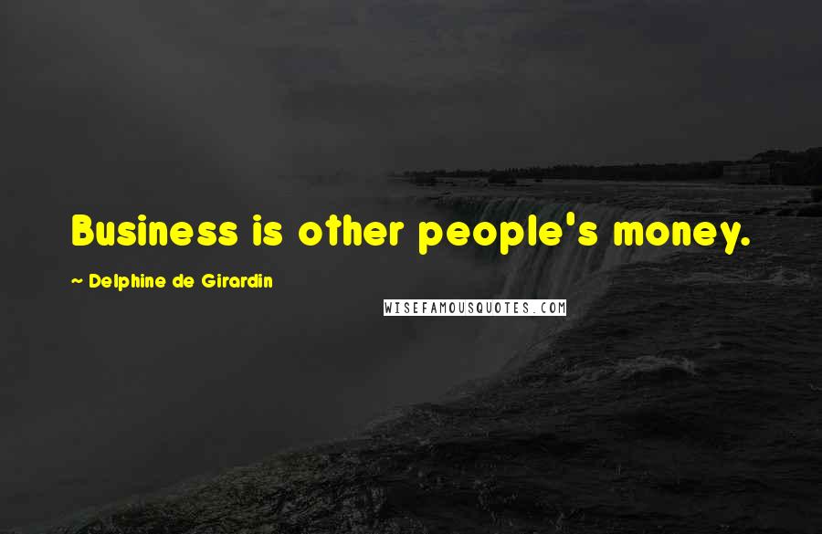 Delphine De Girardin Quotes: Business is other people's money.