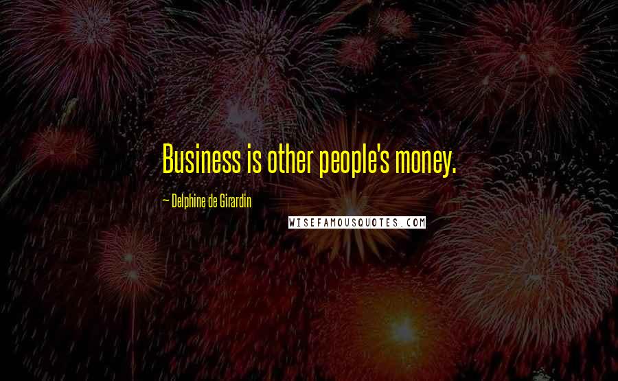 Delphine De Girardin Quotes: Business is other people's money.