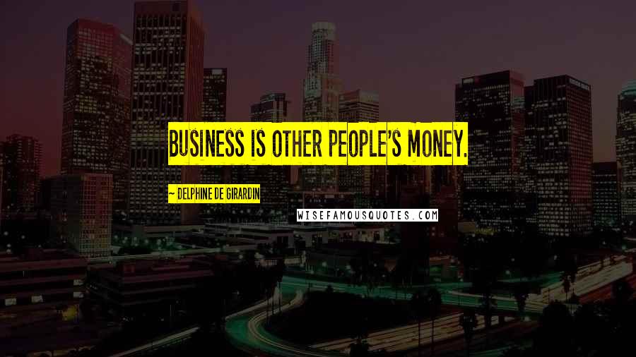 Delphine De Girardin Quotes: Business is other people's money.