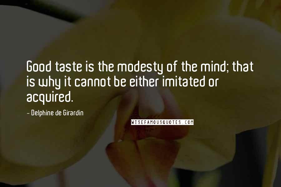 Delphine De Girardin Quotes: Good taste is the modesty of the mind; that is why it cannot be either imitated or acquired.